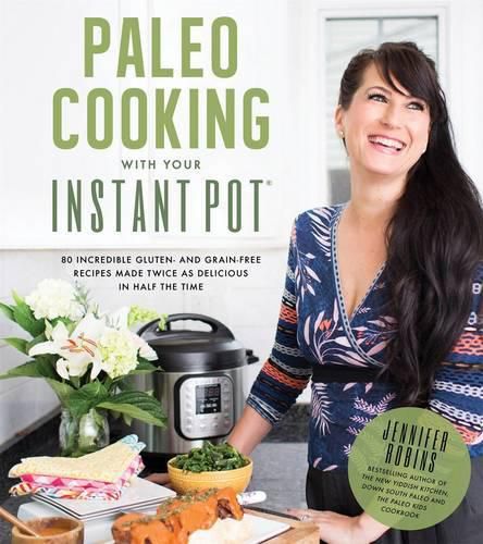 Cover image for Paleo Cooking With Your Instant Pot: 80 Incredible Gluten- and Grain-Free Recipes Made Twice as Delicious in Half the Time