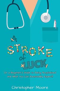 Cover image for A Stroke of Luck: Or a Beginner's Guide to Being Hospitalised and What You Can Reasonably Expect!