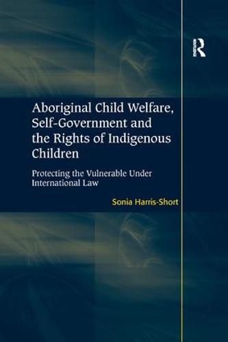 Cover image for Aboriginal Child Welfare, Self-Government and the Rights of Indigenous Children: Protecting the Vulnerable Under International Law