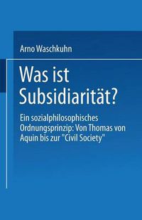 Cover image for Was Ist Subsidiaritat?: Ein Sozialphilosophisches Ordnungsprinzip: Von Thomas Von Aquin Bis Zur  Civil Society