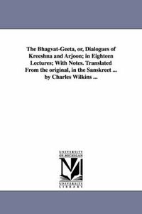 Cover image for The Bhagvat-Geeta, or, Dialogues of Kreeshna and Arjoon; in Eighteen Lectures; With Notes. Translated From the original, in the Sanskreet ... by Charles Wilkins ...