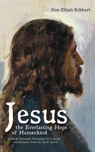 Cover image for Jesus the Everlasting Hope of Humankind: Biblical Theology Prompted by Visions and Dreams from the Holy Spirit