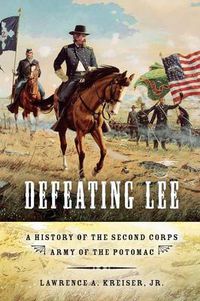 Cover image for Defeating Lee: A History of the Second Corps, Army of the Potomac