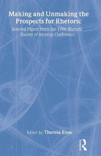 Cover image for Making and Unmaking the Prospects for Rhetoric: Selected Papers from the 1996 Rhetoric Society of America Conference