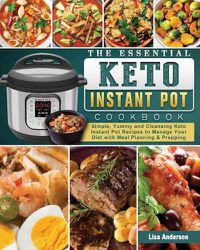 Cover image for The Essential Keto Instant Pot Cookbook: Simple, Yummy and Cleansing Keto Instant Pot Recipes to Manage Your Diet with Meal Planning & Prepping
