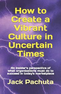 Cover image for How to Create a Vibrant Culture in Uncertain Times: An insider's perspective of what organizations must do to succeed in today's marketplace