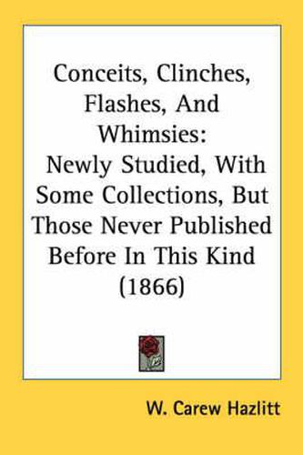 Cover image for Conceits, Clinches, Flashes, and Whimsies: Newly Studied, with Some Collections, But Those Never Published Before in This Kind (1866)