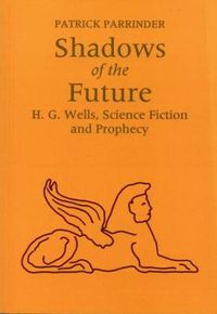 Cover image for Shadows of the Future: H G Wells, Science, Fiction and Prophecy