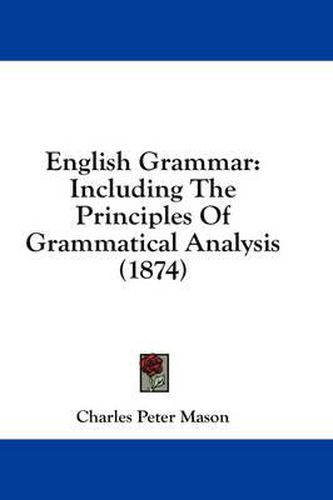 Cover image for English Grammar: Including the Principles of Grammatical Analysis (1874)