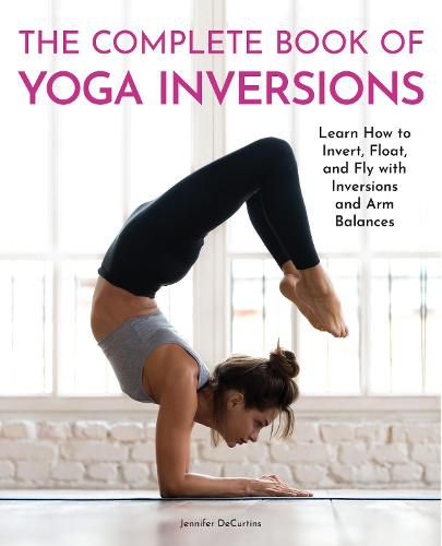 Cover image for The Complete Book of Yoga Inversions: Learn How to Invert, Float, and Fly with Inversions and Arm Balances