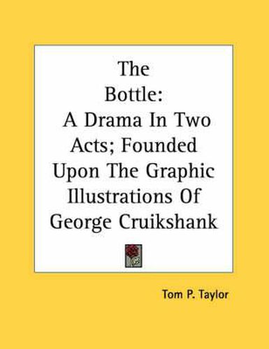 The Bottle: A Drama in Two Acts; Founded Upon the Graphic Illustrations of George Cruikshank