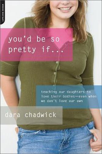 Cover image for You'd Be So Pretty If . . .: Teaching Our Daughters to Love Their Bodies--Even When We Don't Love Our Own