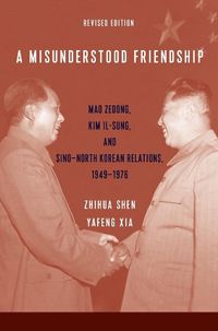 Cover image for A Misunderstood Friendship: Mao Zedong, Kim Il-sung, and Sino-North Korean Relations, 1949-1976: Revised Edition