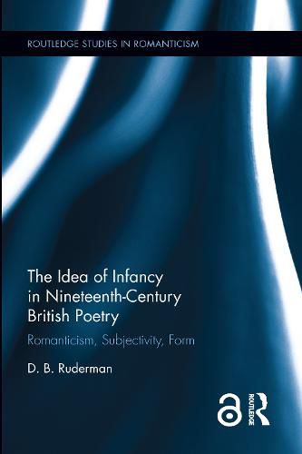Cover image for The Idea of Infancy in Nineteenth-Century British Poetry: Romanticism, Subjectivity, Form