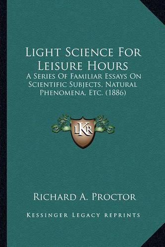 Light Science for Leisure Hours Light Science for Leisure Hours: A Series of Familiar Essays on Scientific Subjects, Natural a Series of Familiar Essays on Scientific Subjects, Natural Phenomena, Etc. (1886) Phenomena, Etc. (1886)