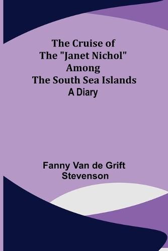 The Cruise of the Janet Nichol Among the South Sea Islands; A Diary