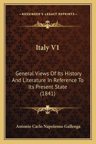 Cover image for Italy V1 Italy V1: General Views of Its History and Literature in Reference to General Views of Its History and Literature in Reference to Its Present State (1841) Its Present State (1841)