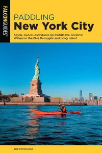 Cover image for Paddling New York City: Kayak, Canoe, and Stand-Up Paddle the Greatest Waters in the Five Boroughs and Long Island