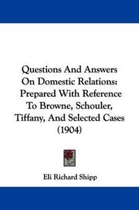 Cover image for Questions and Answers on Domestic Relations: Prepared with Reference to Browne, Schouler, Tiffany, and Selected Cases (1904)