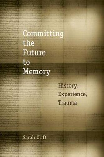 Cover image for Committing the Future to Memory: History, Experience, Trauma