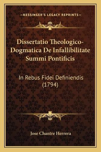 Cover image for Dissertatio Theologico-Dogmatica de Infallibilitate Summi Pontificis: In Rebus Fidei Definiendis (1794)