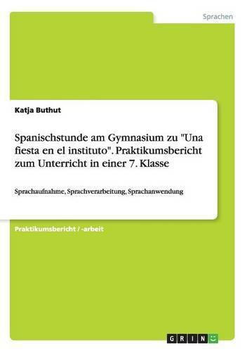 Cover image for Spanischstunde am Gymnasium zu Una fiesta en el instituto. Praktikumsbericht zum Unterricht in einer 7. Klasse: Sprachaufnahme, Sprachverarbeitung, Sprachanwendung