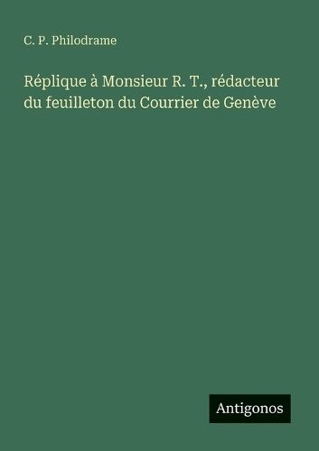 Cover image for Replique a Monsieur R. T., redacteur du feuilleton du Courrier de Geneve