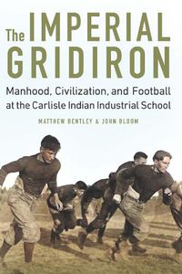 Cover image for The Imperial Gridiron: Manhood, Civilization, and Football at the Carlisle Indian Industrial School