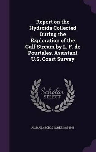 Cover image for Report on the Hydroida Collected During the Exploration of the Gulf Stream by L. F. de Pourtales, Assistant U.S. Coast Survey