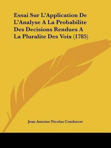 Essai Sur L'Application De L'Analyse A La Probabilite Des Decisions Rendues A La Pluralite Des Voix (1785)