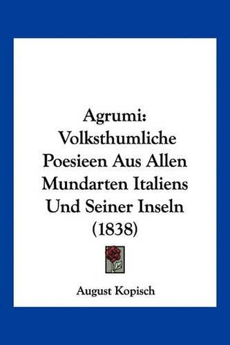 Cover image for Agrumi: Volksthumliche Poesieen Aus Allen Mundarten Italiens Und Seiner Inseln (1838)