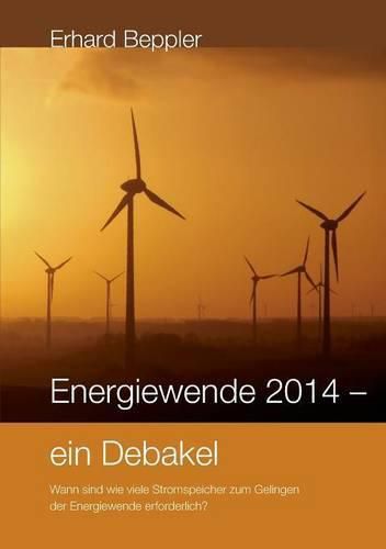 Energiewende 2014 - ein Debakel: Wann sind wie viele Stromspeicher zum Gelingen der Energiewende erforderlich?