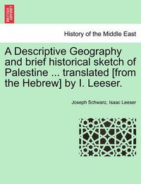 Cover image for A Descriptive Geography and brief historical sketch of Palestine ... translated [from the Hebrew] by I. Leeser.