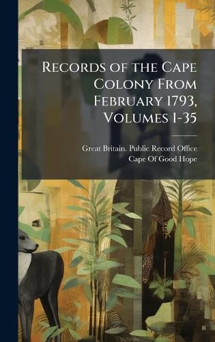 Cover image for Records of the Cape Colony From February 1793, Volumes 1-35