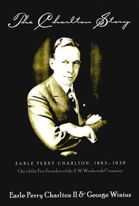 Cover image for The Charlton Story: Earle Perry Charlton, 1863-1930 One of the Five Founders of the F. W. Woolworth Company