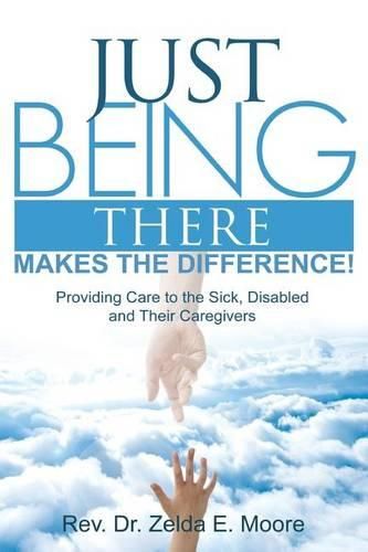 Cover image for Just Being There Makes the Difference!: Providing Care to the Sick, Disabled and Their Caregivers