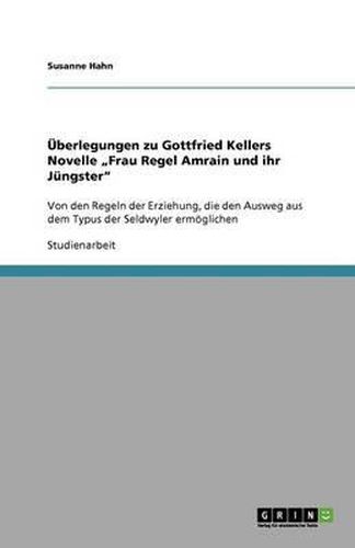 UEberlegungen zu Gottfried Kellers Novelle  Frau Regel Amrain und ihr Jungster: Von den Regeln der Erziehung, die den Ausweg aus dem Typus der Seldwyler ermoeglichen