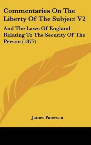 Cover image for Commentaries on the Liberty of the Subject V2: And the Laws of England Relating to the Security of the Person (1877)