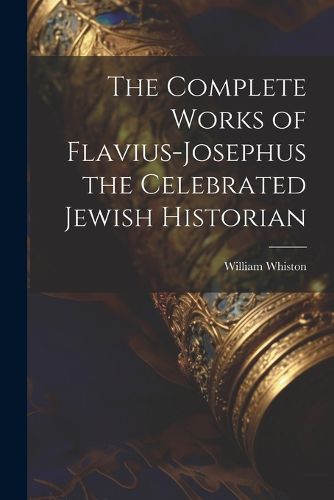 The Complete Works of Flavius-Josephus the Celebrated Jewish Historian