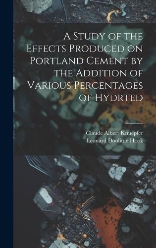 Cover image for A Study of the Effects Produced on Portland Cement by the Addition of Various Percentages of Hydrted