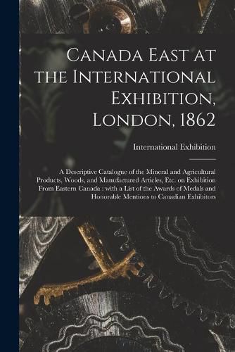 Cover image for Canada East at the International Exhibition, London, 1862 [microform]