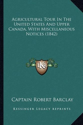 Cover image for Agricultural Tour in the United States and Upper Canada, Witagricultural Tour in the United States and Upper Canada, with Miscellaneous Notices (1842) H Miscellaneous Notices (1842)