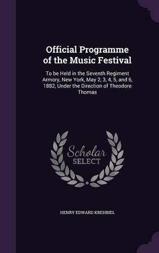 Cover image for Official Programme of the Music Festival: To Be Held in the Seventh Regiment Armory, New York, May 2, 3, 4, 5, and 6, 1882, Under the Direction of Theodore Thomas