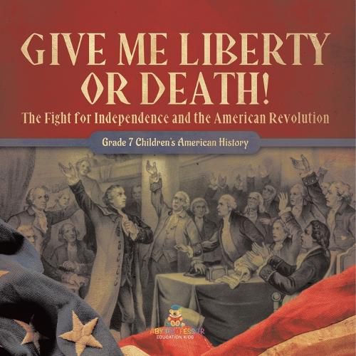 Give Me Liberty or Death! The Fight for Independence and the American Revolution Grade 7 Children's American History