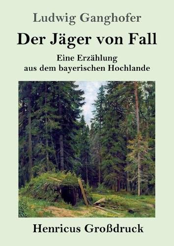 Der Jager von Fall (Grossdruck): Eine Erzahlung aus dem bayerischen Hochlande