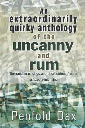 Cover image for An Extraordinarily Quirky Anthology of the Uncanny and Rum: The Random Musings and Observations from a Schizophrenic Mind