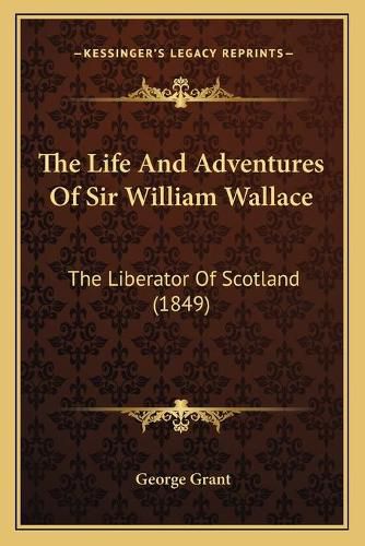 The Life and Adventures of Sir William Wallace: The Liberator of Scotland (1849)