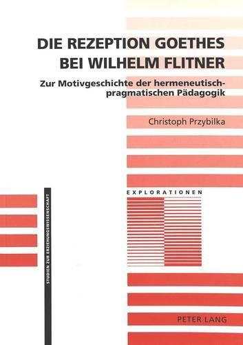 Cover image for Die Rezeption Goethes Bei Wilhelm Flitner: Zur Motivgeschichte Der Hermeneutisch-Pragmatischen Paedagogik