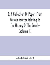 Cover image for C; A Collection Of Papers From Various Sources Relating To The History Of The County (Volume Ii)