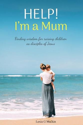 Cover image for Help! I'm a Mum: Finding wisdom for raising children as disciples of Jesus